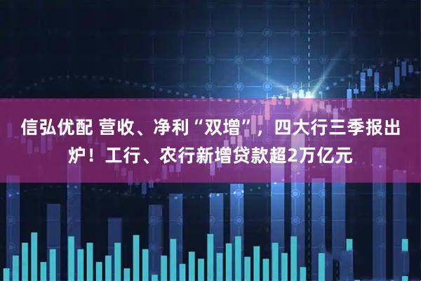 信弘优配 营收、净利“双增”，四大行三季报出炉！工行、农行新增贷款超2万亿元