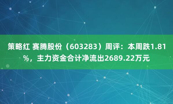 策略红 赛腾股份（603283）周评：本周跌1.81%，主力资金合计净流出2689.22万元