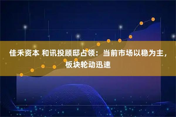 佳禾资本 和讯投顾邸占领：当前市场以稳为主，板块轮动迅速