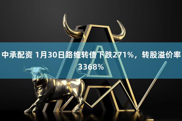 中承配资 1月30日路维转债下跌271%，转股溢价率3368%