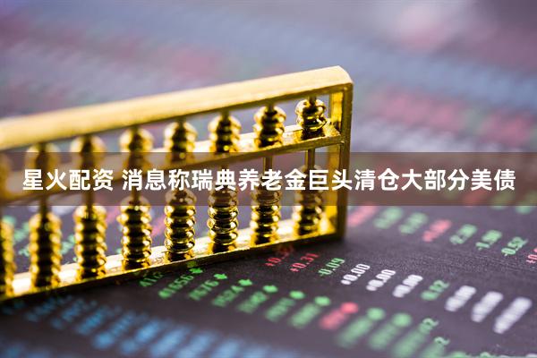 星火配资 消息称瑞典养老金巨头清仓大部分美债