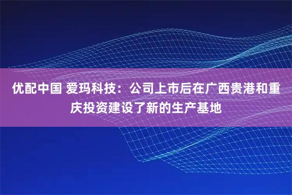 优配中国 爱玛科技：公司上市后在广西贵港和重庆投资建设了新的生产基地