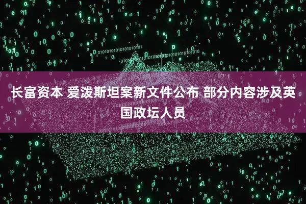 长富资本 爱泼斯坦案新文件公布 部分内容涉及英国政坛人员