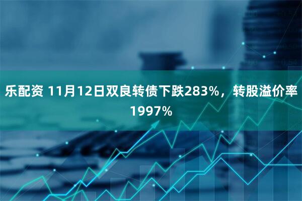 乐配资 11月12日双良转债下跌283%，转股溢价率1997%